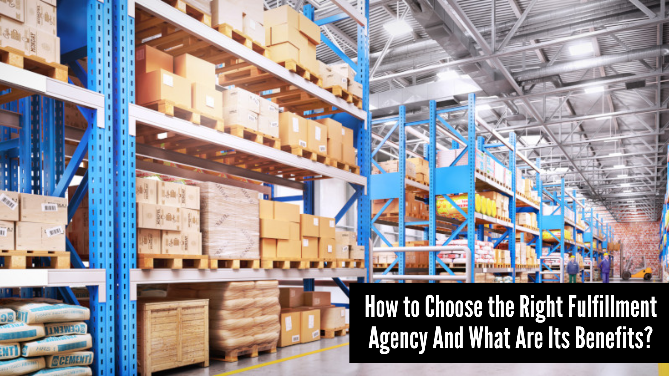 How to Choose the Right Fulfillment Agency And What Are Its Benefits?