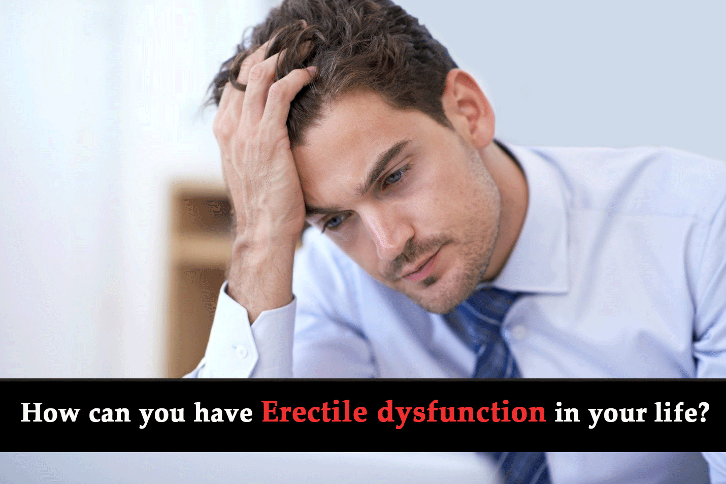How can you have Erectile Dysfunction (ED) in your life?
