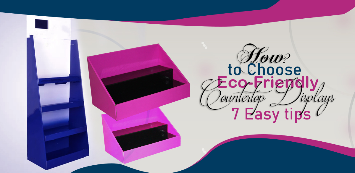 How to Choose Eco-Friendly Countertop Displays? 7 Easy Tips