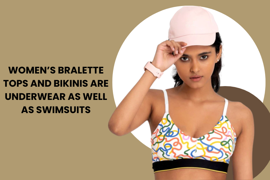 Women’s Bralette Tops and Bikinis are underwear as well as swimsuits